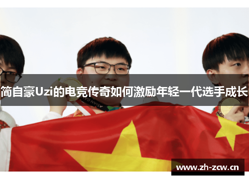 简自豪Uzi的电竞传奇如何激励年轻一代选手成长 简自豪Uzi的电竞传奇如何激励年轻一代选手成长