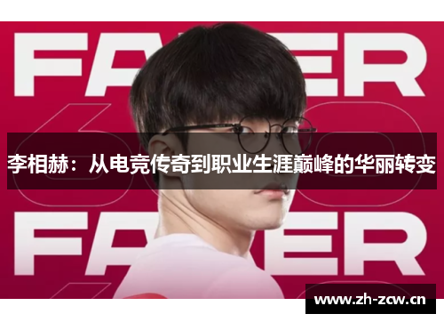 李相赫:从电竞传奇到职业生涯巅峰的华丽转变 李相赫:从电竞传奇到职业生涯巅峰的华丽转变