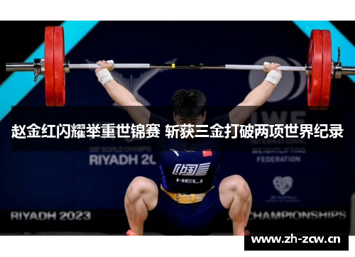 赵金红闪耀举重世锦赛 斩获三金打破两项世界纪录