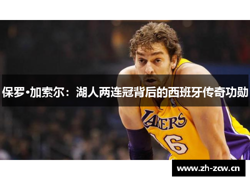 保罗·加索尔：湖人两连冠背后的西班牙传奇功勋