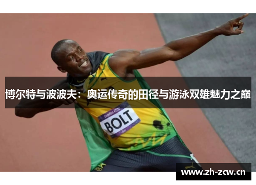 博尔特与波波夫：奥运传奇的田径与游泳双雄魅力之巅