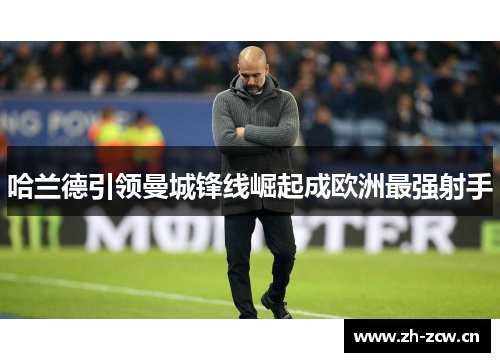 哈兰德引领曼城锋线崛起成欧洲最强射手