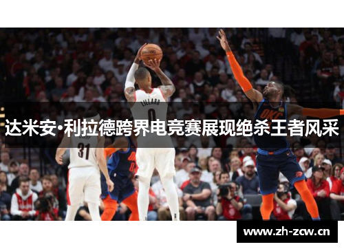 达米安·利拉德跨界电竞赛展现绝杀王者风采 达米安·利拉德跨界电竞赛展现绝杀王者风采