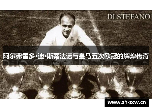 阿尔弗雷多·迪·斯蒂法诺与皇马五次欧冠的辉煌传奇