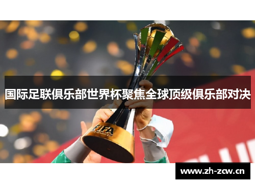 国际足联俱乐部世界杯聚焦全球顶级俱乐部对决
