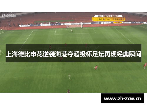 上海德比申花逆袭海港夺超级杯足坛再现经典瞬间