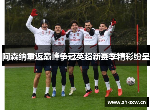 阿森纳重返巅峰争冠英超新赛季精彩纷呈