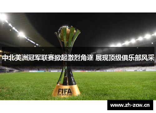 中北美洲冠军联赛掀起激烈角逐 展现顶级俱乐部风采