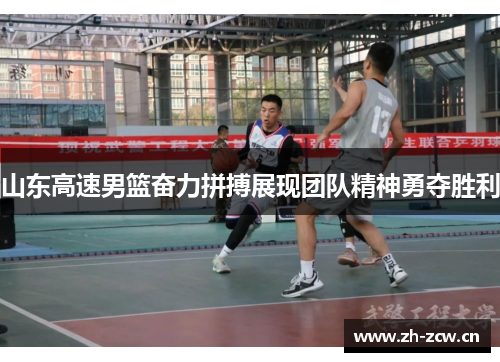 山东高速男篮奋力拼搏展现团队精神勇夺胜利