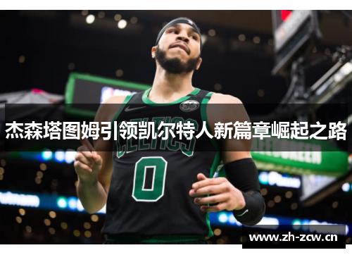 杰森塔图姆引领凯尔特人新篇章崛起之路