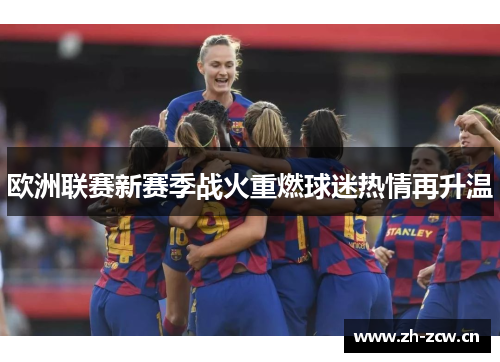 欧洲联赛新赛季战火重燃球迷热情再升温