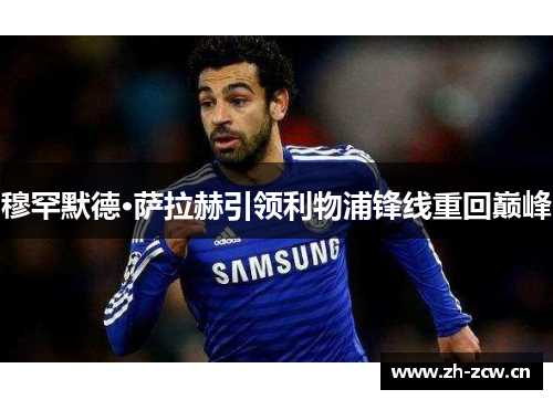 穆罕默德·萨拉赫引领利物浦锋线重回巅峰 穆罕默德·萨拉赫引领利物浦锋线重回巅峰