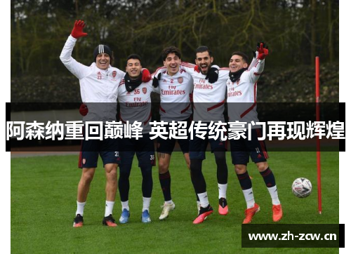 阿森纳重回巅峰 英超传统豪门再现辉煌 阿森纳重回巅峰 英超传统豪门再现辉煌