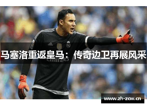 马塞洛重返皇马：传奇边卫再展风采