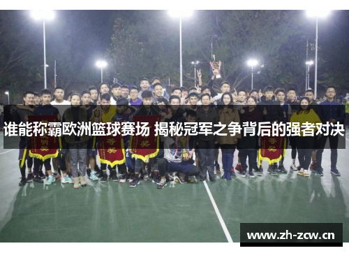 谁能称霸欧洲篮球赛场 揭秘冠军之争背后的强者对决