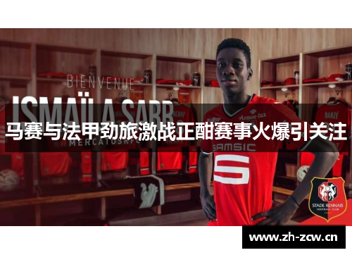 马赛与法甲劲旅激战正酣赛事火爆引关注