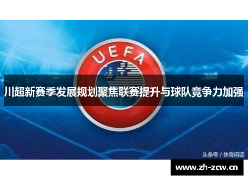 川超新赛季发展规划聚焦联赛提升与球队竞争力加强