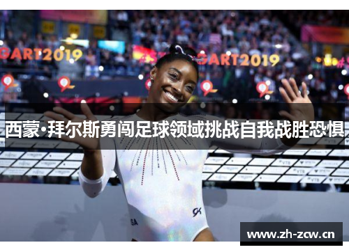 西蒙·拜尔斯勇闯足球领域挑战自我战胜恐惧