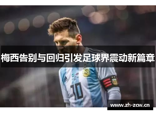 梅西告别与回归引发足球界震动新篇章