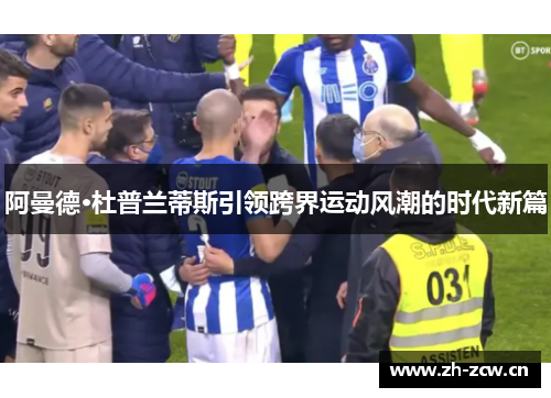 阿曼德·杜普兰蒂斯引领跨界运动风潮的时代新篇