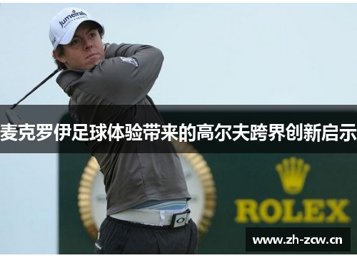麦克罗伊足球体验带来的高尔夫跨界创新启示 麦克罗伊足球体验带来的高尔夫跨界创新启示