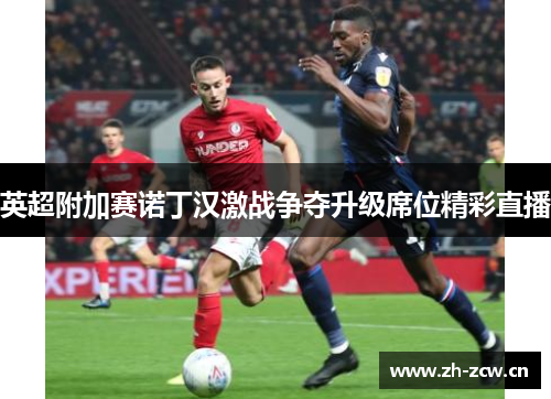 英超附加赛诺丁汉激战争夺升级席位精彩直播 英超附加赛诺丁汉激战争夺升级席位精彩直播