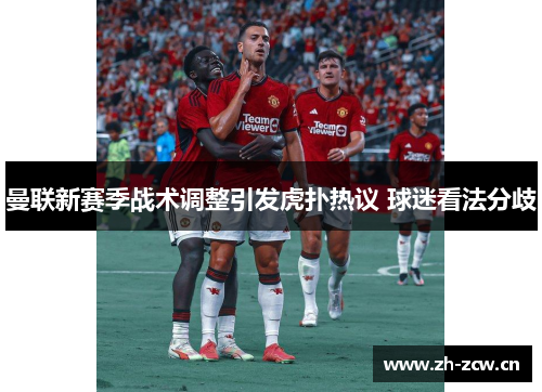 曼联新赛季战术调整引发虎扑热议 球迷看法分歧