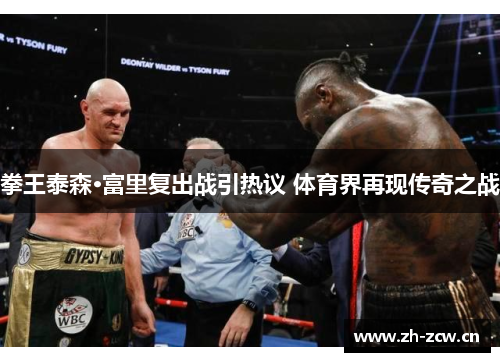 拳王泰森·富里复出战引热议 体育界再现传奇之战