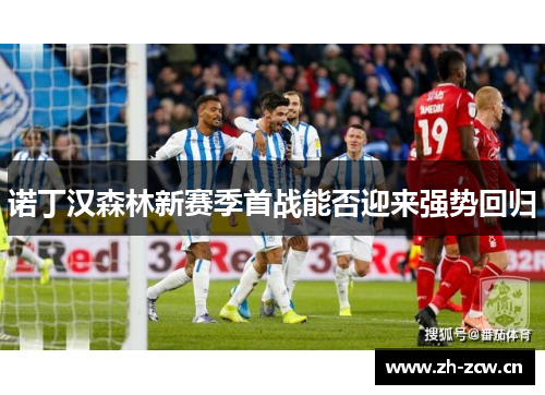 诺丁汉森林新赛季首战能否迎来强势回归