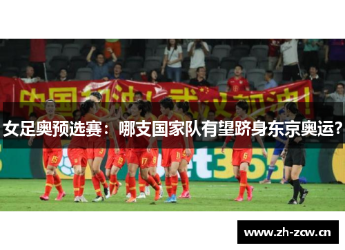 女足奥预选赛：哪支国家队有望跻身东京奥运？