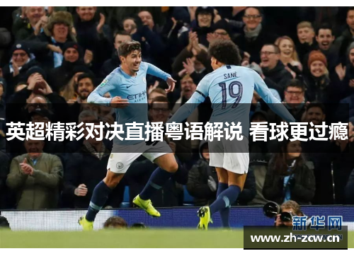 英超精彩对决直播粤语解说 看球更过瘾