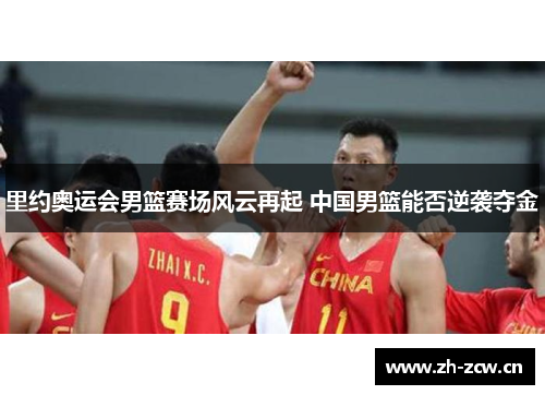 里约奥运会男篮赛场风云再起 中国男篮能否逆袭夺金