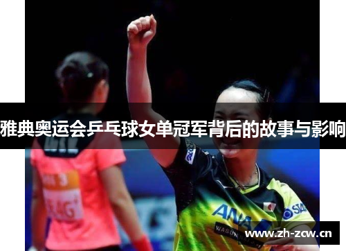 雅典奥运会乒乓球女单冠军背后的故事与影响